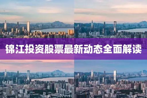錦江投資股票最新動(dòng)態(tài)全面解讀