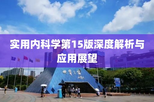 實(shí)用內(nèi)科學(xué)第15版深度解析與應(yīng)用展望