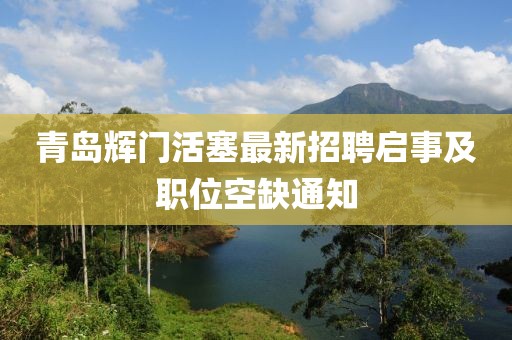 青島輝門活塞最新招聘啟事及職位空缺通知