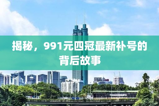 揭秘，991元四冠最新補(bǔ)號(hào)的背后故事
