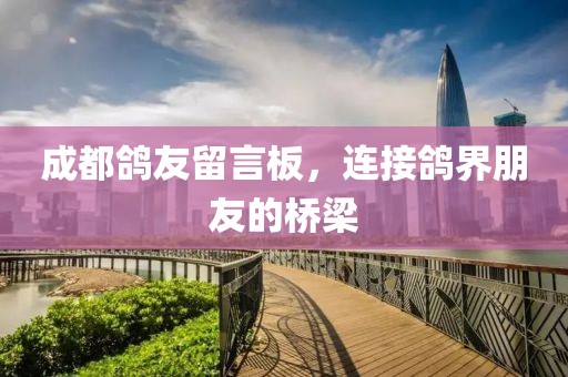 成都鴿友留言板，連接鴿界朋友的橋梁