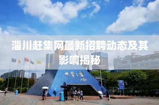 淄川趕集網(wǎng)最新招聘動態(tài)及其影響揭秘
