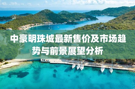 中豪明珠城最新售價及市場趨勢與前景展望分析