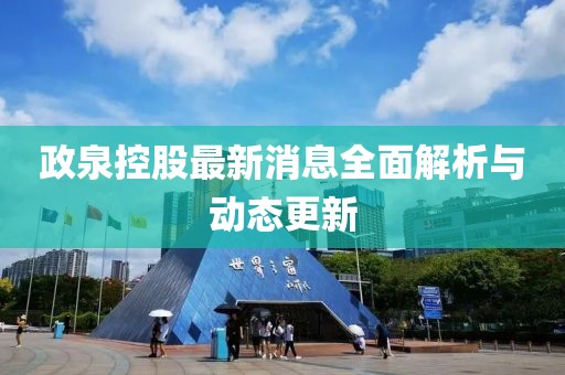 政泉控股最新消息全面解析與動態(tài)更新