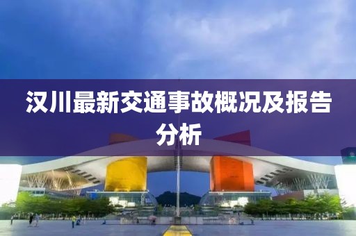 漢川最新交通事故概況及報告分析