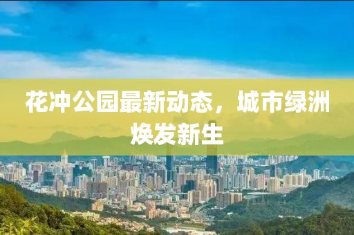 花沖公園最新動態(tài)，城市綠洲煥發(fā)新生