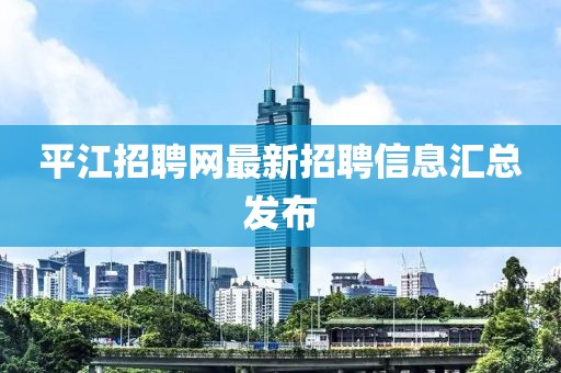 平江招聘網(wǎng)最新招聘信息匯總發(fā)布