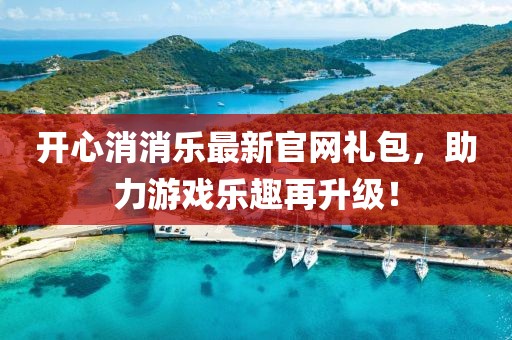 開(kāi)心消消樂(lè)最新官網(wǎng)禮包，助力游戲樂(lè)趣再升級(jí)！