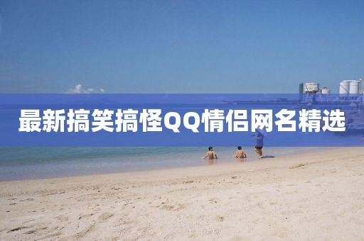 最新搞笑搞怪QQ情侶網(wǎng)名精選