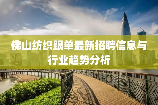 佛山紡織跟單最新招聘信息與行業(yè)趨勢分析