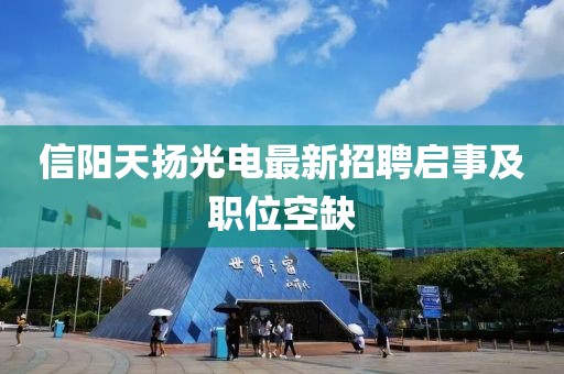 信陽天揚(yáng)光電最新招聘啟事及職位空缺