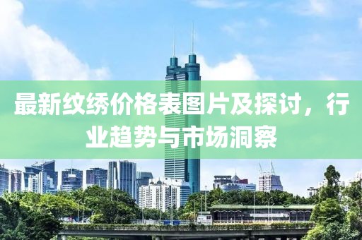 最新紋繡價格表圖片及探討，行業(yè)趨勢與市場洞察