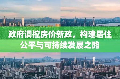 政府調(diào)控房價新政，構(gòu)建居住公平與可持續(xù)發(fā)展之路