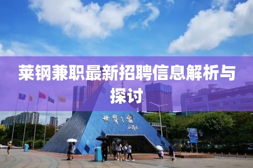 萊鋼兼職最新招聘信息解析與探討
