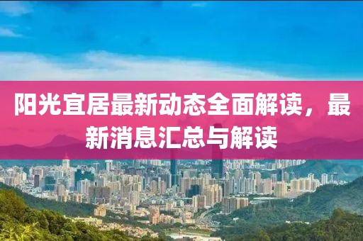 陽光宜居最新動(dòng)態(tài)全面解讀，最新消息匯總與解讀