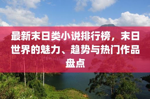 最新末日類小說排行榜，末日世界的魅力、趨勢與熱門作品盤點