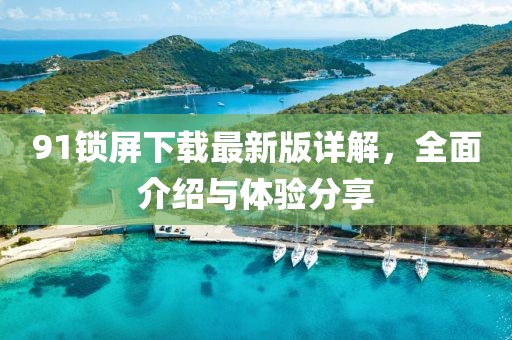 91鎖屏下載最新版詳解，全面介紹與體驗(yàn)分享