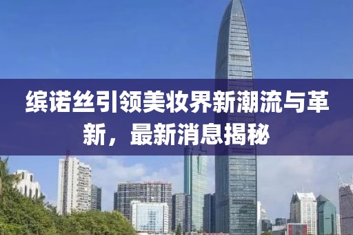繽諾絲引領美妝界新潮流與革新，最新消息揭秘