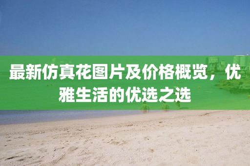 最新仿真花圖片及價格概覽，優(yōu)雅生活的優(yōu)選之選