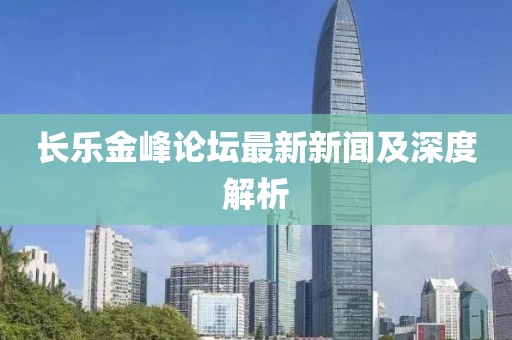 長樂金峰論壇最新新聞及深度解析