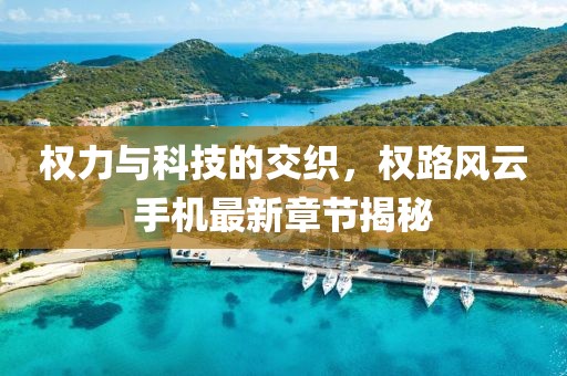 權(quán)力與科技的交織，權(quán)路風(fēng)云手機(jī)最新章節(jié)揭秘