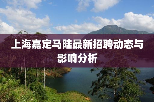 上海嘉定馬陸最新招聘動(dòng)態(tài)與影響分析