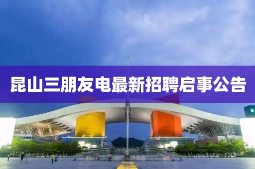 昆山三朋友電最新招聘啟事公告