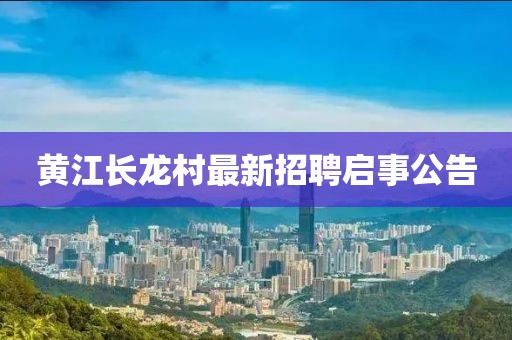 黃江長(zhǎng)龍村最新招聘啟事公告
