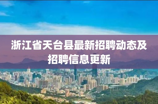 浙江省天臺縣最新招聘動態(tài)及招聘信息更新