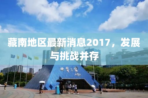 藏南地區(qū)最新消息2017，發(fā)展與挑戰(zhàn)并存