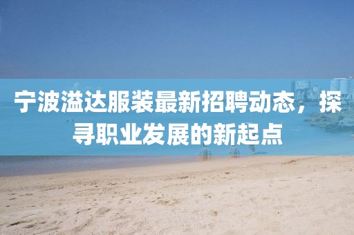 寧波溢達服裝最新招聘動態(tài)，探尋職業(yè)發(fā)展的新起點