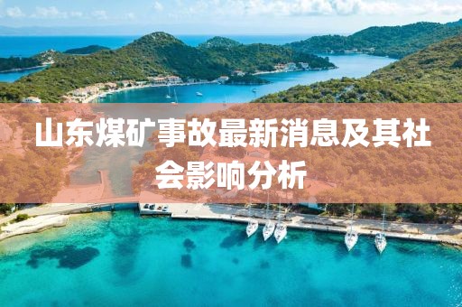 山東煤礦事故最新消息及其社會(huì)影響分析