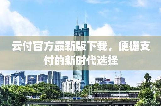 云付官方最新版下載，便捷支付的新時(shí)代選擇