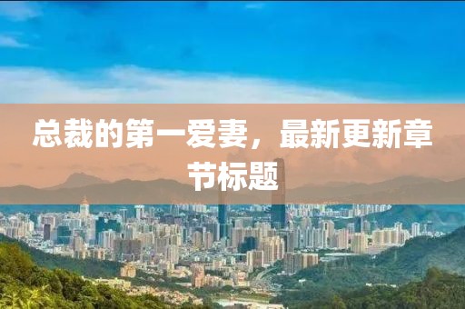 總裁的第一愛(ài)妻，最新更新章節(jié)標(biāo)題
