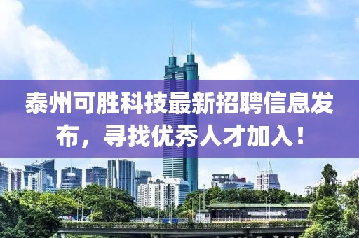 泰州可勝科技最新招聘信息發(fā)布，尋找優(yōu)秀人才加入！