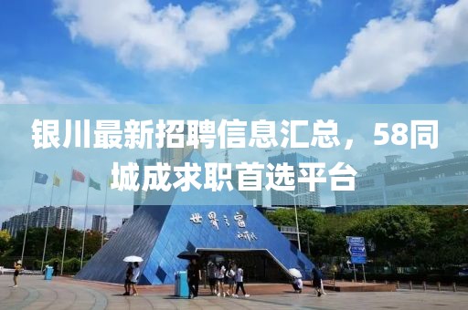 銀川最新招聘信息匯總，58同城成求職首選平臺