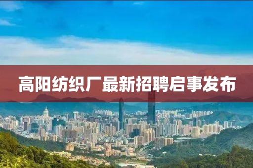 高陽紡織廠最新招聘啟事發(fā)布
