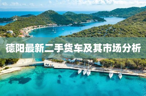 德陽最新二手貨車及其市場分析