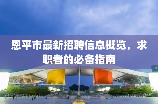 恩平市最新招聘信息概覽，求職者的必備指南