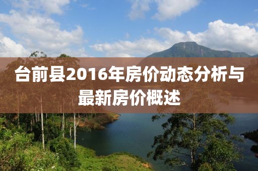 臺(tái)前縣2016年房?jī)r(jià)動(dòng)態(tài)分析與最新房?jī)r(jià)概述