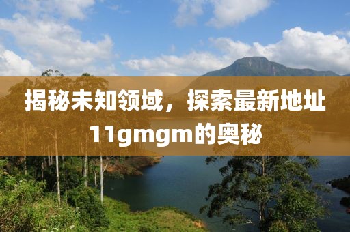 揭秘未知領域，探索最新地址11gmgm的奧秘