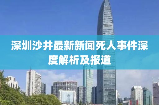 深圳沙井最新新聞死人事件深度解析及報(bào)道