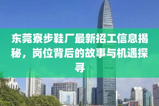 東莞寮步鞋廠最新招工信息揭秘，崗位背后的故事與機(jī)遇探尋