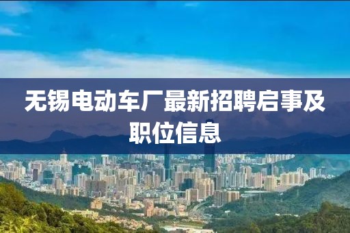 無錫電動車廠最新招聘啟事及職位信息