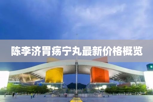 陳李濟(jì)胃瘍寧丸最新價(jià)格概覽