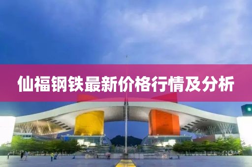仙福鋼鐵最新價(jià)格行情及分析