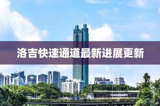 洛吉快速通道最新進(jìn)展更新