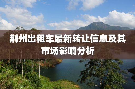 荊州出租車最新轉(zhuǎn)讓信息及其市場影響分析