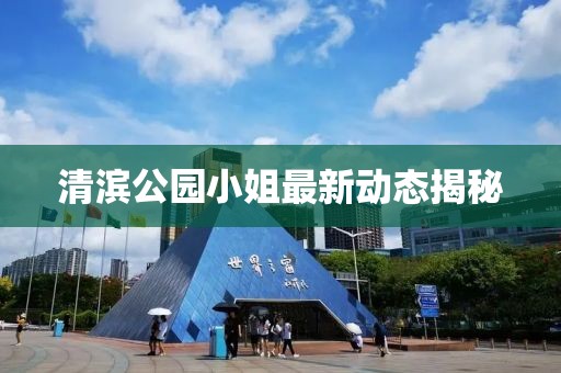 清濱公園小姐最新動(dòng)態(tài)揭秘