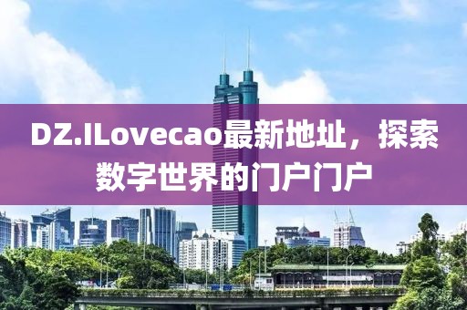 DZ.ILovecao最新地址，探索數(shù)字世界的門戶門戶